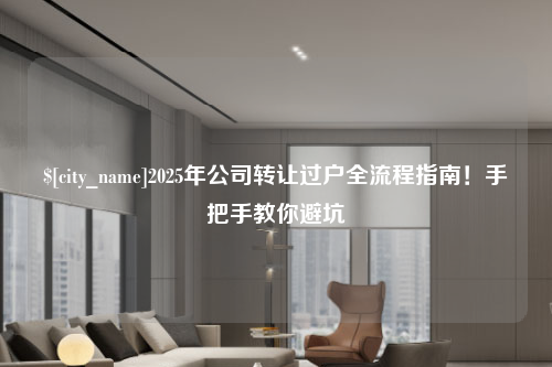 镇江2025年公司转让过户全流程指南！手把手教你避坑